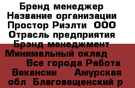 Бренд-менеджер › Название организации ­ Простор-Риэлти, ООО › Отрасль предприятия ­ Брэнд-менеджмент › Минимальный оклад ­ 70 000 - Все города Работа » Вакансии   . Амурская обл.,Благовещенский р-н